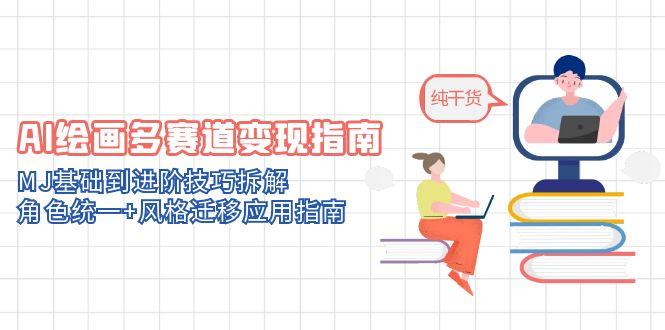 AI绘画多赛道变现指南：MJ基础到进阶技巧拆解，角色统一+风格迁移应用指南-小哥网