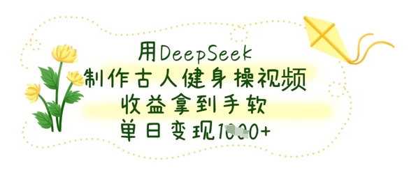用DeepSeek制作古人健身操视频，收益拿到手软，单日变现数张-小哥网