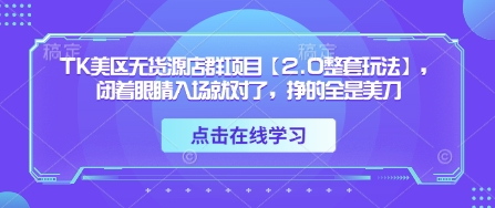 TK美区无货源店群项目【2.0整套玩法】，闭着眼睛入场就对了，挣的全是美刀-小哥网