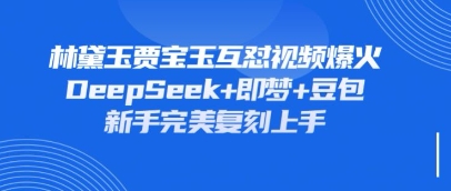 持续爆火的林黛玉贾宝玉互怼视频，比爽文还好看，利用DeepSeek+即梦+豆包就可以完美复刻-小哥网