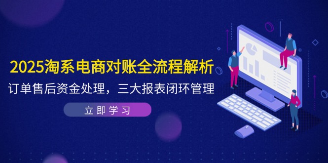 2025淘系电商对账全流程解析，订单售后资金处理，三大报表闭环管理-小哥网