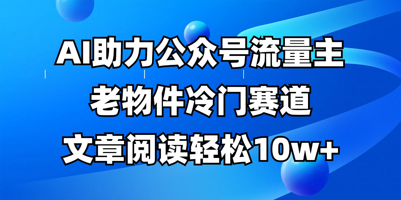公众号流量主冷门赛道，AI助力，文章阅读轻松10w+，全流程详细教程-小哥网