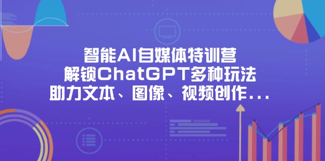 智能AI自媒体特训营，解锁ChatGPT多种玩法，助力文本、图像、视频创作…-小哥网