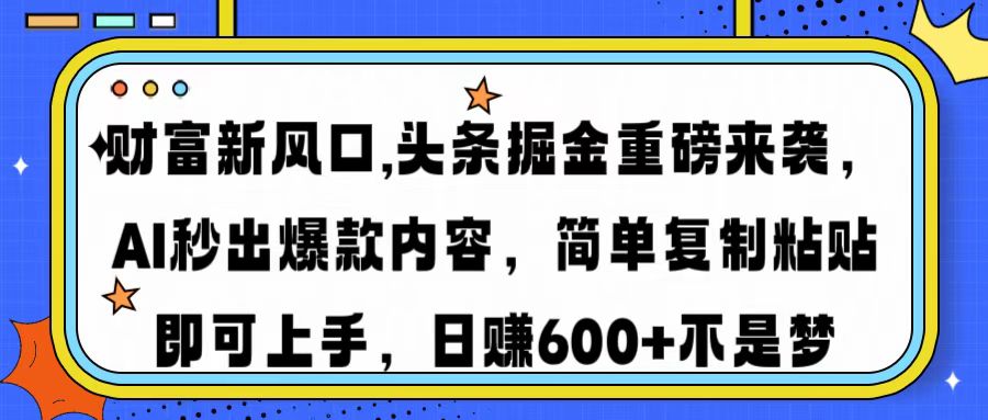 财富新风口,头条掘金重磅来袭AI秒出爆款内容简单复制粘贴即可上手，日…-小哥网