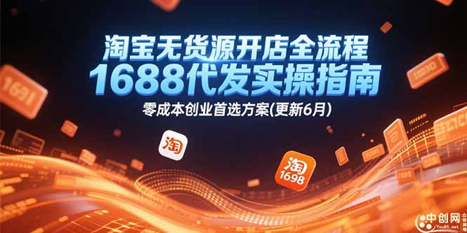 淘宝无货源开店全流程,1688代发实操指南,零成本创业首选方案(更新6月