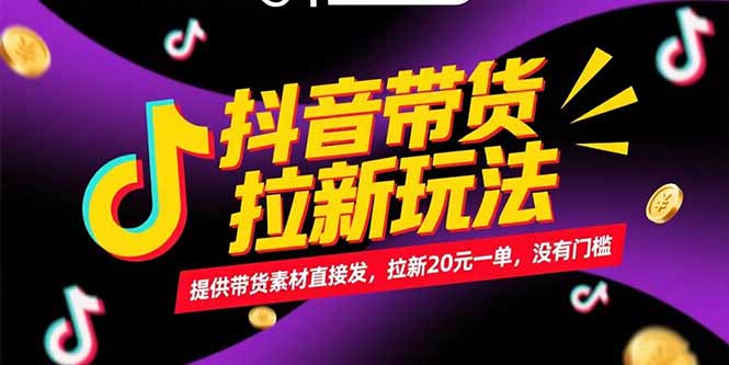 抖音带货拉新玩法，提供带货素材直接发，拉新20元一单，没有门槛-小哥网