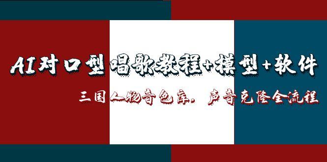 AI对口型唱歌教程+模型+软件，三国人物音色库，声音克隆全流程-小哥网