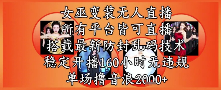 女巫变装直播最新玩法，所有直播平台皆可操作，稳定开播160小时无违规，单场撸音浪2k+-小哥网