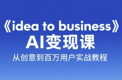 《idea to business》AI变成变现课，从创意到百万用户实战教程-小哥网