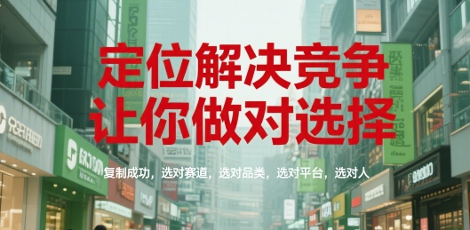 定位解决竞争，让你做对选择，复制成功，选对赛道，选对品类，选对平台，选对人-小哥网