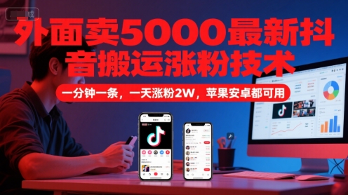 外面卖5000最新抖音搬运涨粉技术，新玩法，一分钟一条，一天涨粉2W，苹果安卓都可用-小哥网