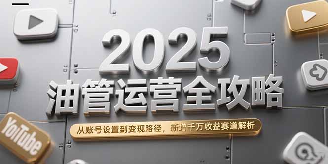 2025油管运营全攻略，从账号设置到变现路径，新增千万收益赛道解析-小哥网