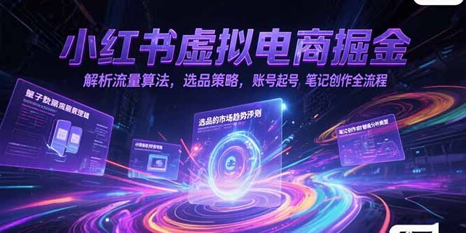 小红书虚拟电商掘金，解析流量算法，选品策略，账号起号，笔记创作全流程-小哥网