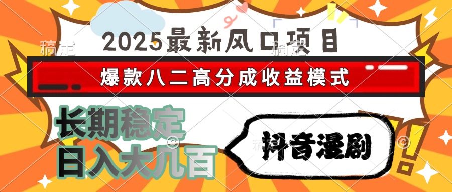 2025最新风口项目 抖音漫剧 爆款八二高分成收益模式 长期稳定日入大几百-小哥网