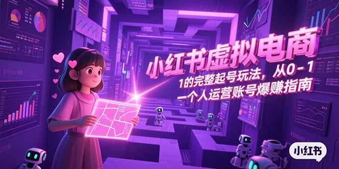 小红书虚拟电商，从0-1的完整起号玩法，一个人运营账号爆赚指南-小哥网
