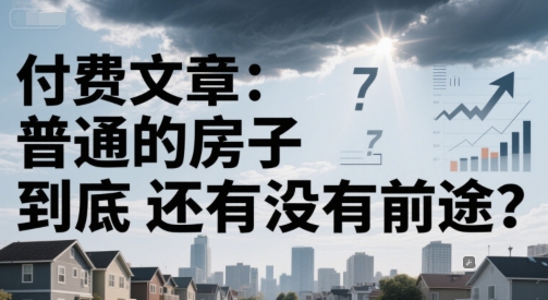 付费文章：普通的房子到底还有没有前途？-小哥网