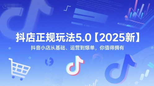 抖店正规玩法5.0【2025新】抖音小店从基础、运营到爆单，你值得拥有-小哥网