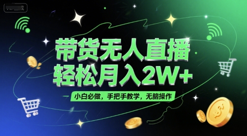 带货无人直播，轻松月入2W+，小白必做，手把手教学，无脑操作(附学习资料)-小哥网