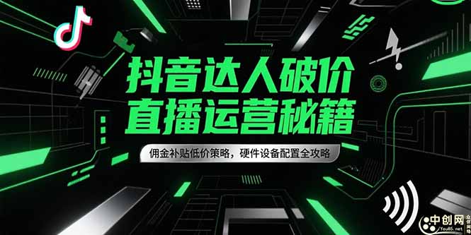 抖音达人破价直播运营秘籍，佣金补贴低价策略，硬件设备配置全攻略-小哥网