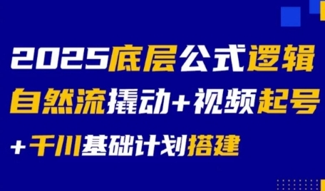 2025底层公式逻辑自然流撬动+视频起号+千川基础计划搭建-小哥网