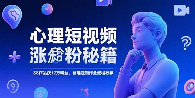 心理短视频涨粉秘籍，38作品获12万粉丝，含选题制作全流程教学-小哥网