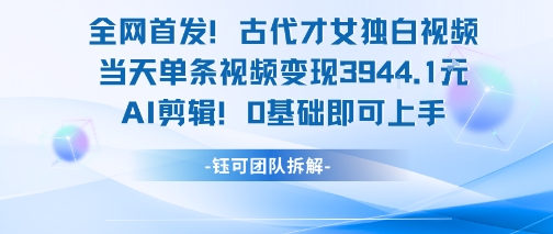 全网首发！古代才女独白视频，当天单条视频变现1k，AI剪辑0基础即可上手-小哥网