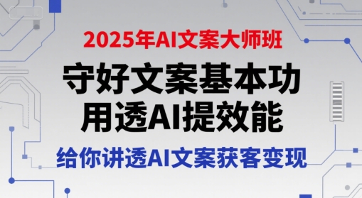2025年AI文案大师班，守好文案基本功，用透AI提效能，给你讲透AI文案获客变现-小哥网