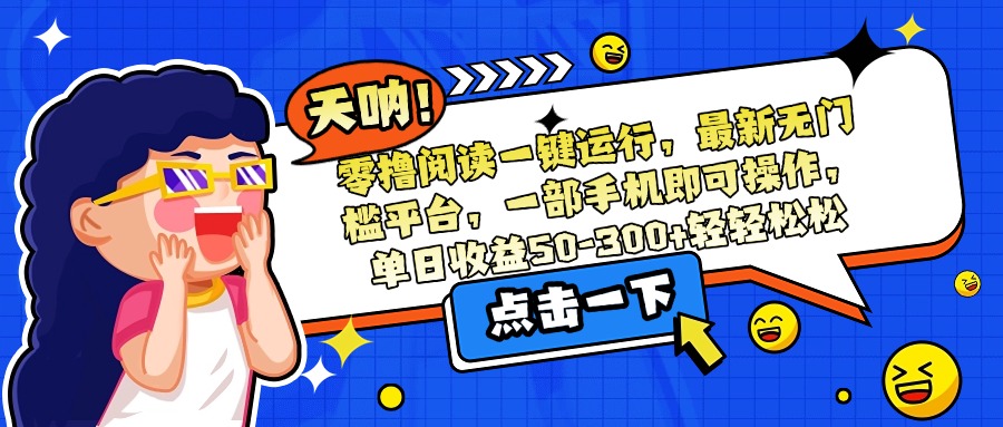 零撸阅读一键运行，最新无门槛平台，一部手机即可操作，单日收益50-300…-小哥网