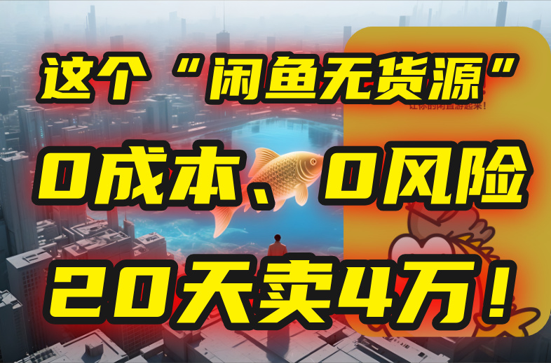 别再瞎忙了！这个“闲鱼无货源”玩法，0成本、0风险，我20天卖4万！-小哥网