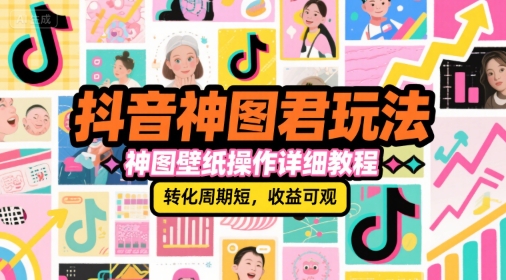 抖音神图君玩法，神图壁纸操作详细教程，转化周期短，收益可观-小哥网