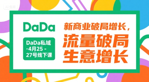 DaDa私域·4月25-27号线下课，新商业破局增长，流量破局，生意增长-小哥网