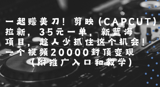 一起挣美刀!剪映(CAPCUT)拉新，35米一单，新蓝海项目，一个视频2w封顶变现(附推广入口和教学)-小哥网