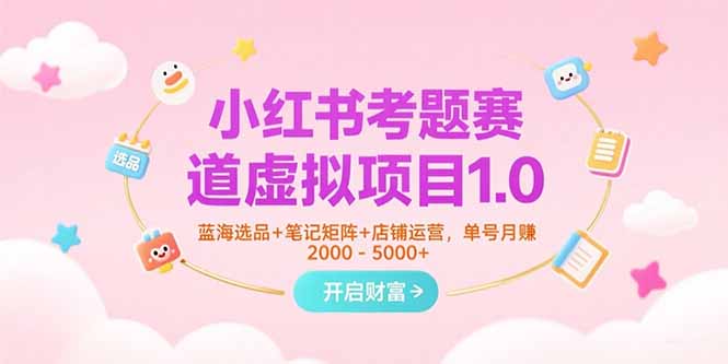 小红书考题赛道虚拟项目1.0，蓝海选品+笔记矩阵+店铺运营，单号月赚5000+-小哥网