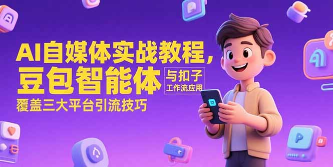 AI自媒体实战教程，豆包智能体与扣子工作流应用，覆盖三大平台引流技巧-小哥网