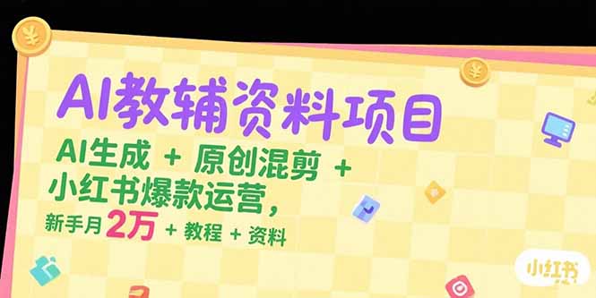 AI教辅资料项目，AI生成+原创混剪+小红书爆款运营，新手月入2万+教程+资料-小哥网