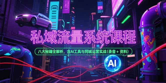 私域流量系统课程，八大秘籍全解析，含AI工具与同城运营实战(录音+资料-小哥网