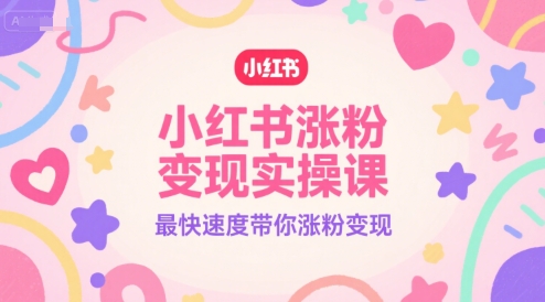 小红书涨粉变现实操课，最快速度带你涨粉变现-小哥网