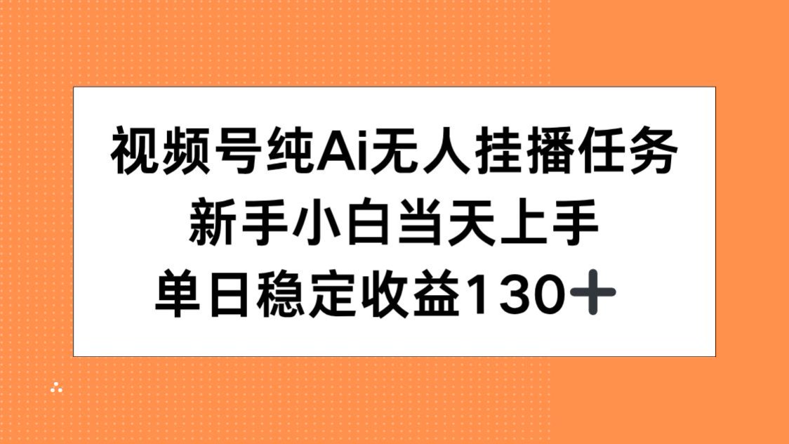 视频号纯AI无人挂播任务，新手小白当天上手，单日稳定收益130+-小哥网