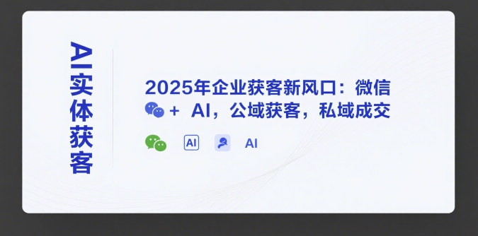 AI实体获客，2025年企业获客新风口：微信+ AI，公域获客，私域成交-小哥网