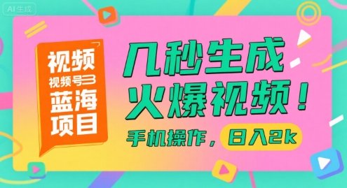 视频号蓝海项目，几秒生成火爆视频，手机操作，日入2k【揭秘】-小哥网