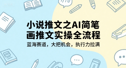 小说推文之AI简笔画推文实操全流程，蓝海赛道，大把机会，执行力拉满-小哥网