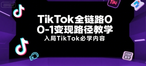 TikTok全链路0-1变现路径教学，入局TikTok必学内容-小哥网