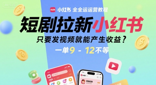 短剧拉新小红书全运营教程，只要发视频就能产生收益，一单9-12不等-小哥网