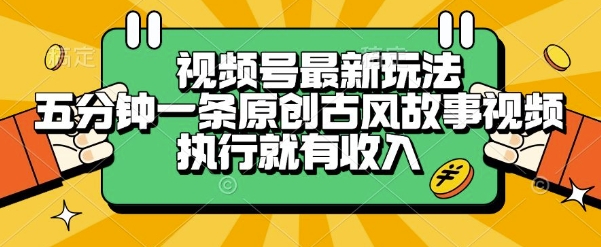 视频号最新玩法，五分钟一条原创古风故事类视频执行就有收入【揭秘】-小哥网