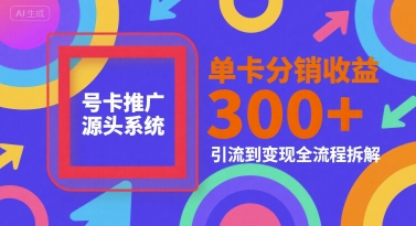 号卡推广源头系统，单卡分销收益3张+，引流到变现全流程拆解【揭秘】-小哥网