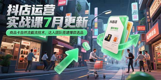 抖店运营实战课7月更新，商品卡自然流截流技术，达人团队搭建爆款选品-小哥网