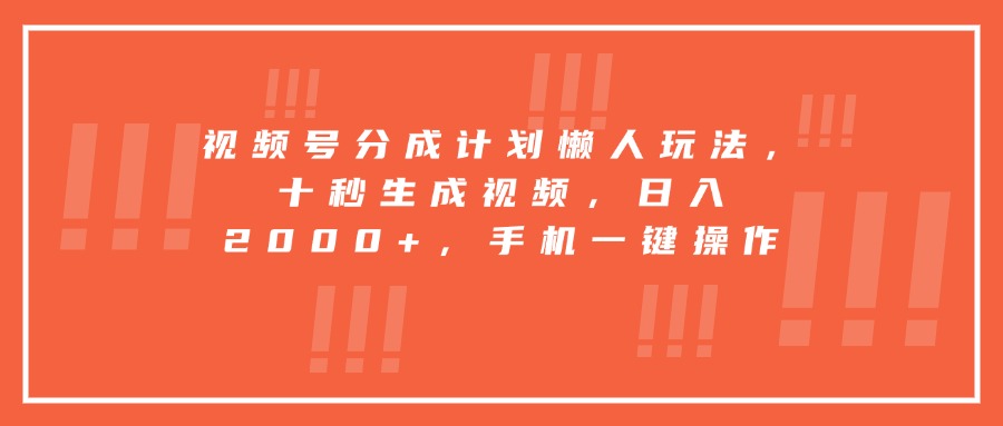 视频号分成计划懒人玩法，十秒生成视频，日入2000+，手机一键操作-小哥网