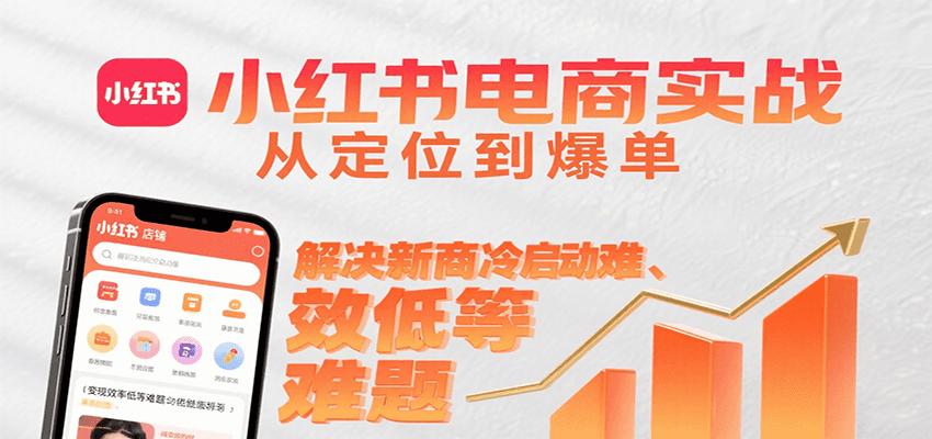 小红书电商实战，从定位到爆单解决新商冷启动难、变现效率低等难题-小哥网