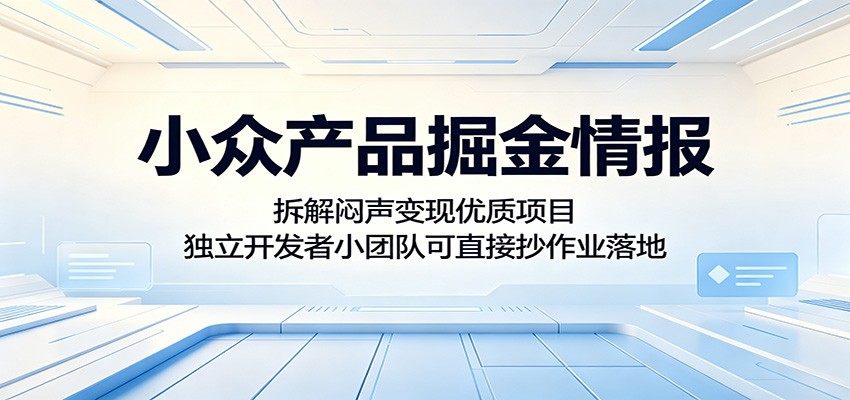 小众产品掘金情报：拆解闷声变现优质项目，独立开发者小团队可直接抄作业落地