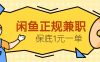 闲鱼正规兼职，接单赚钱，平均一单收益10元+，保底1元一单。